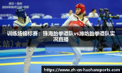 训练场锦标赛：珠海跆拳道队vs潍坊跆拳道队实况直播