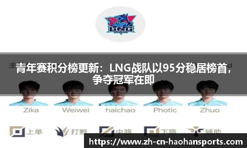 青年赛积分榜更新：LNG战队以95分稳居榜首，争夺冠军在即