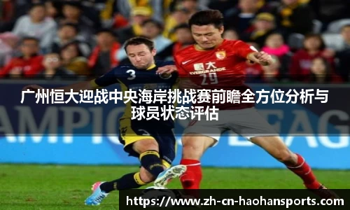 广州恒大迎战中央海岸挑战赛前瞻全方位分析与球员状态评估